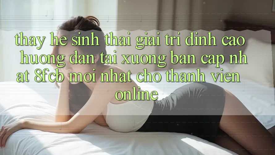 Thấy Hệ Sinh Thái Giải Trí Đỉnh Cao: Hướng Dẫn Tải xuống Bản Cập Nhật 8fcb Mới Nhất Cho Thành viên Online Thấy Hệ Sinh Thái Giải Trí Đỉnh Cao: Hướng Dẫn Tải xuống Bản Cập Nhật 8fcb Mới Nhất Cho Thành viên Online