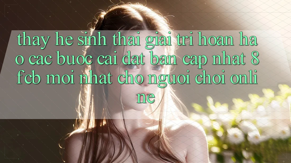Thấy Hệ Sinh Thái Giải Trí Hoàn hảo: Các bước Cài đặt Bản Cập Nhật 8fcb Mới Nhất Cho Người Chơi Online Thấy Hệ Sinh Thái Giải Trí Hoàn hảo: Các bước Cài đặt Bản Cập Nhật 8fcb Mới Nhất Cho Người Chơi Online