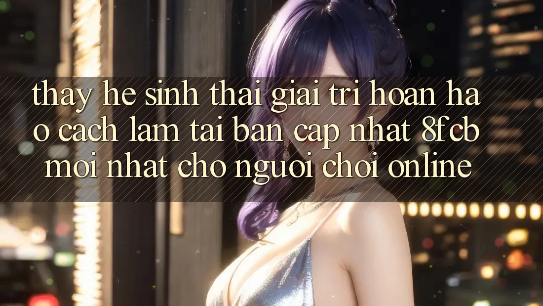 Thấy Hệ Sinh Thái Giải Trí Hoàn hảo: Cách làm Tải Bản Cập Nhật 8fcb Mới Nhất Cho Người Chơi Online Thấy Hệ Sinh Thái Giải Trí Hoàn hảo: Cách làm Tải Bản Cập Nhật 8fcb Mới Nhất Cho Người Chơi Online