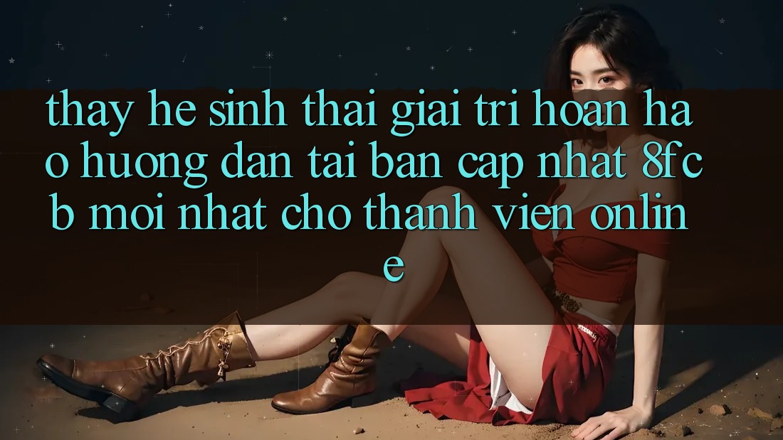 Thấy Hệ Sinh Thái Giải Trí Hoàn hảo: Hướng Dẫn Tải Bản Cập Nhật 8fcb Mới Nhất Cho Thành viên Online