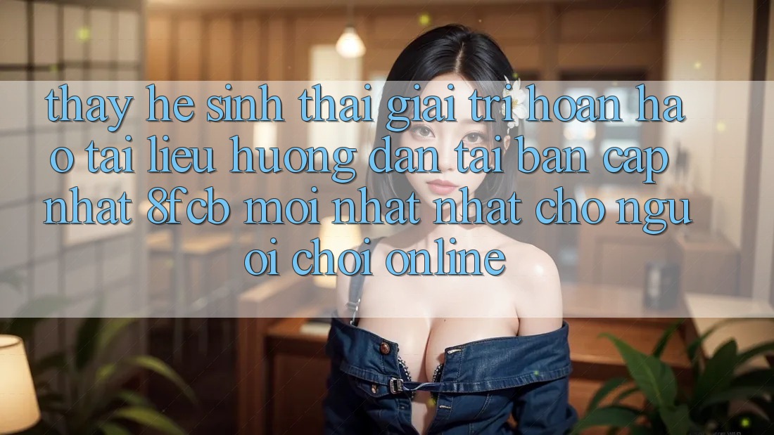 Thấy Hệ Sinh Thái Giải Trí Hoàn hảo: Tài liệu hướng dẫn Tải Bản Cập Nhật 8fcb Mới nhất nhất Cho Người Chơi Online Thấy Hệ Sinh Thái Giải Trí Hoàn hảo: Tài liệu hướng dẫn Tải Bản Cập Nhật 8fcb Mới nhất nhất Cho Người Chơi Online