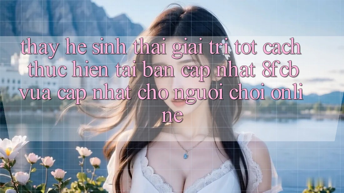 Thấy Hệ Sinh Thái Giải Trí Tốt: Cách thực hiện Tải Bản Cập Nhật 8fcb Vừa cập nhật Cho Người chơi Online Thấy Hệ Sinh Thái Giải Trí Tốt: Cách thực hiện Tải Bản Cập Nhật 8fcb Vừa cập nhật Cho Người chơi Online