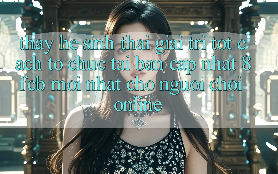 Thấy Hệ Sinh Thái Giải Trí Tốt: Cách tổ chức Tải Bản Cập Nhật 8fcb Mới Nhất Cho Người Chơi Online Thấy Hệ Sinh Thái Giải Trí Tốt: Cách tổ chức Tải Bản Cập Nhật 8fcb Mới Nhất Cho Người Chơi Online
