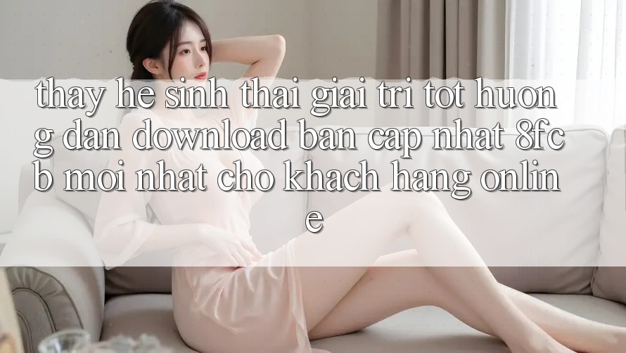 Thấy Hệ Sinh Thái Giải Trí Tốt: Hướng Dẫn Download Bản Cập Nhật 8fcb Mới Nhất Cho Khách hàng Online