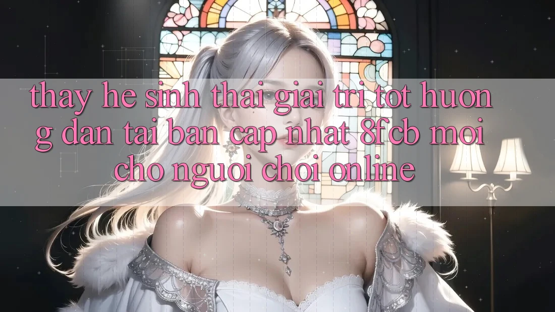 Thấy Hệ Sinh Thái Giải Trí Tốt: Hướng Dẫn Tải Bản Cập Nhật 8fcb Mới Cho Người Chơi Online