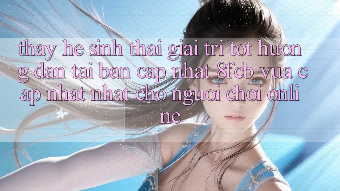 Thấy Hệ Sinh Thái Giải Trí Tốt: Hướng dẫn Tải Bản Cập Nhật 8fcb Vừa cập nhật Nhất Cho Người Chơi Online Thấy Hệ Sinh Thái Giải Trí Tốt: Hướng dẫn Tải Bản Cập Nhật 8fcb Vừa cập nhật Nhất Cho Người Chơi Online