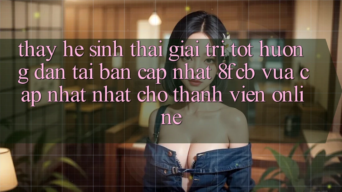 Thấy Hệ Sinh Thái Giải Trí Tốt: Hướng Dẫn Tải Bản Cập Nhật 8fcb Vừa cập nhật Nhất Cho Thành viên Online