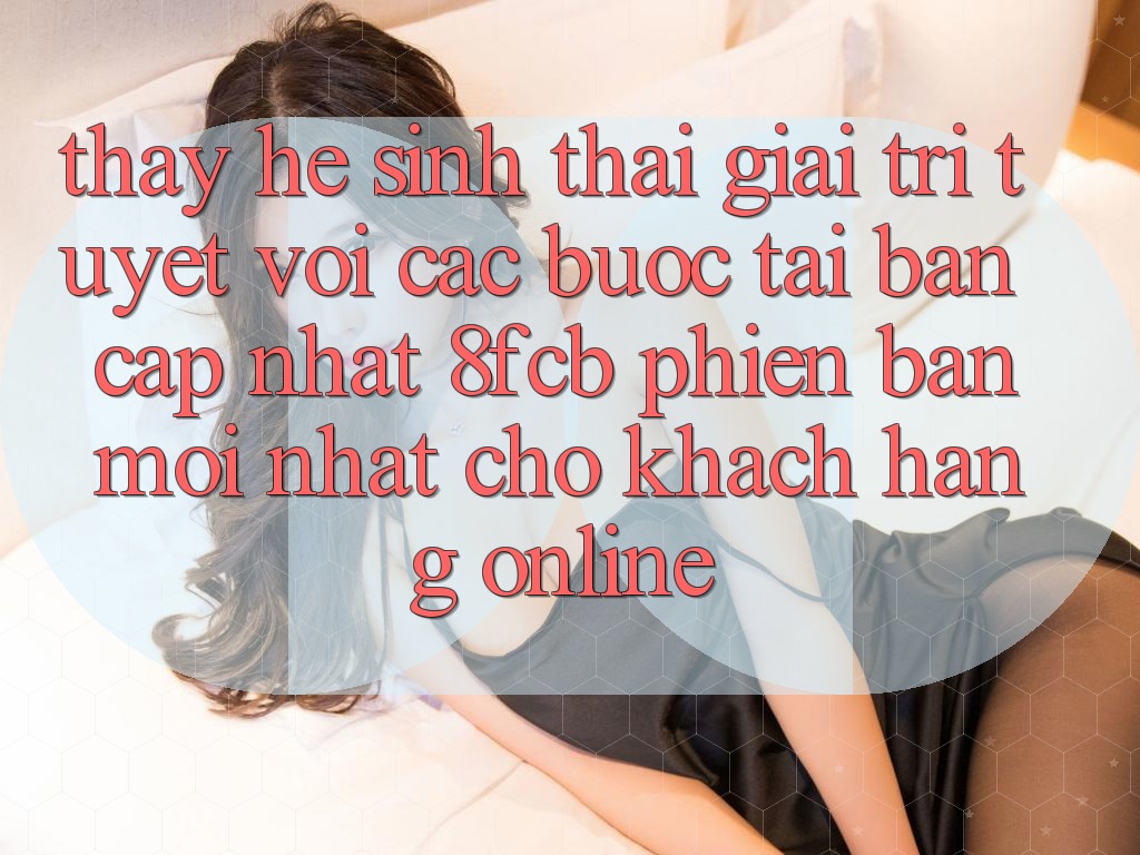 Thấy Hệ Sinh Thái Giải Trí Tuyệt vời: Các bước Tải Bản Cập Nhật 8fcb Phiên bản mới Nhất Cho Khách hàng Online Thấy Hệ Sinh Thái Giải Trí Tuyệt vời: Các bước Tải Bản Cập Nhật 8fcb Phiên bản mới Nhất Cho Khách hàng Online