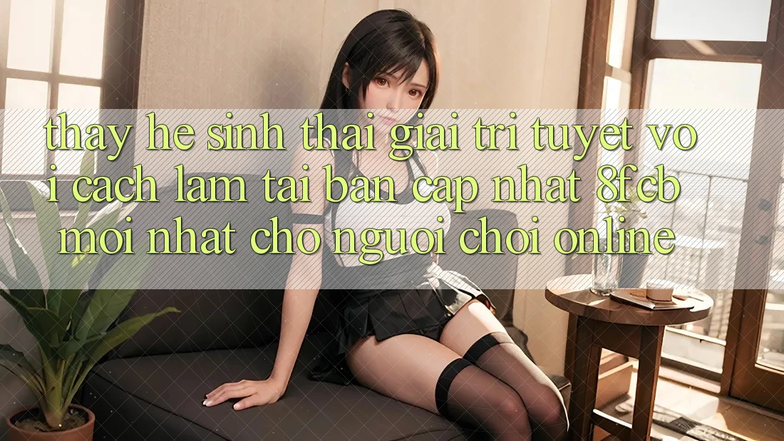 Thấy Hệ Sinh Thái Giải Trí Tuyệt vời: Cách làm Tải Bản Cập Nhật 8fcb Mới Nhất Cho Người Chơi Online