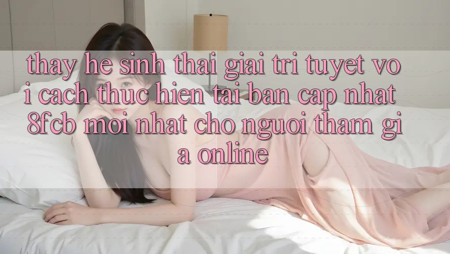 Thấy Hệ Sinh Thái Giải Trí Tuyệt vời: Cách thực hiện Tải Bản Cập Nhật 8fcb Mới Nhất Cho Người tham gia Online Thấy Hệ Sinh Thái Giải Trí Tuyệt vời: Cách thực hiện Tải Bản Cập Nhật 8fcb Mới Nhất Cho Người tham gia Online