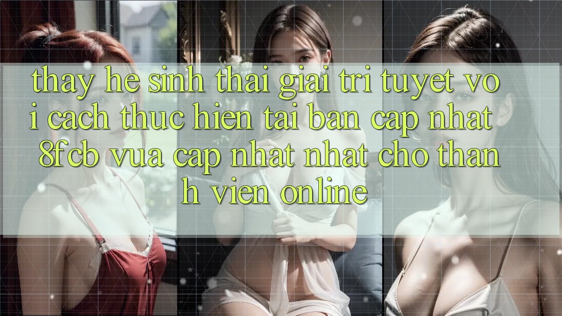 Thấy Hệ Sinh Thái Giải Trí Tuyệt vời: Cách thực hiện Tải Bản Cập Nhật 8fcb Vừa cập nhật Nhất Cho Thành viên Online