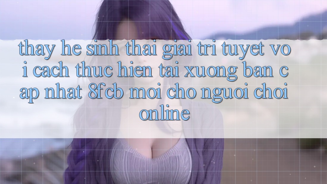 Thấy Hệ Sinh Thái Giải Trí Tuyệt vời: Cách thực hiện Tải xuống Bản Cập Nhật 8fcb Mới Cho Người Chơi Online Thấy Hệ Sinh Thái Giải Trí Tuyệt vời: Cách thực hiện Tải xuống Bản Cập Nhật 8fcb Mới Cho Người Chơi Online