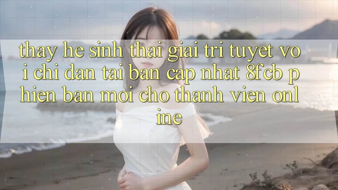 Thấy Hệ Sinh Thái Giải Trí Tuyệt vời: Chỉ dẫn Tải Bản Cập Nhật 8fcb Phiên bản mới Cho Thành viên Online Thấy Hệ Sinh Thái Giải Trí Tuyệt vời: Chỉ dẫn Tải Bản Cập Nhật 8fcb Phiên bản mới Cho Thành viên Online