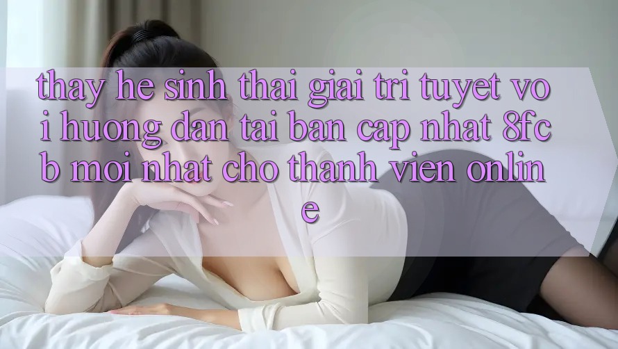 Thấy Hệ Sinh Thái Giải Trí Tuyệt vời: Hướng Dẫn Tải Bản Cập Nhật 8fcb Mới Nhất Cho Thành viên Online Thấy Hệ Sinh Thái Giải Trí Tuyệt vời: Hướng Dẫn Tải Bản Cập Nhật 8fcb Mới Nhất Cho Thành viên Online