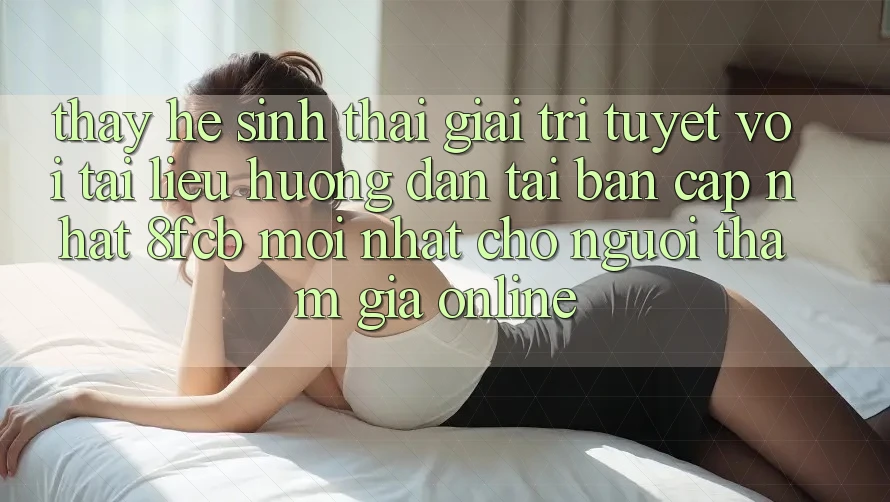 Thấy Hệ Sinh Thái Giải Trí Tuyệt vời: Tài liệu hướng dẫn Tải Bản Cập Nhật 8fcb Mới Nhất Cho Người tham gia Online Thấy Hệ Sinh Thái Giải Trí Tuyệt vời: Tài liệu hướng dẫn Tải Bản Cập Nhật 8fcb Mới Nhất Cho Người tham gia Online