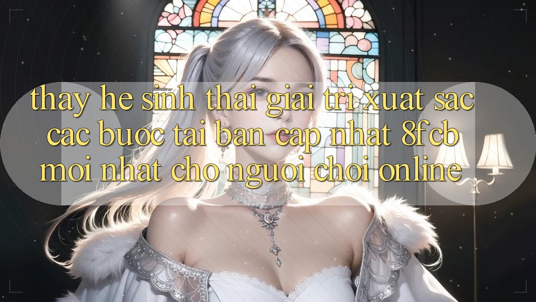 Thấy Hệ Sinh Thái Giải Trí Xuất sắc: Các bước Tải Bản Cập Nhật 8fcb Mới Nhất Cho Người Chơi Online Thấy Hệ Sinh Thái Giải Trí Xuất sắc: Các bước Tải Bản Cập Nhật 8fcb Mới Nhất Cho Người Chơi Online