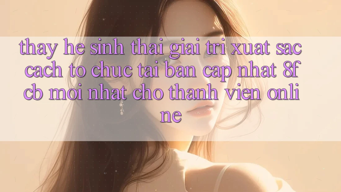 Thấy Hệ Sinh Thái Giải Trí Xuất sắc: Cách tổ chức Tải Bản Cập Nhật 8fcb Mới Nhất Cho Thành viên Online Thấy Hệ Sinh Thái Giải Trí Xuất sắc: Cách tổ chức Tải Bản Cập Nhật 8fcb Mới Nhất Cho Thành viên Online