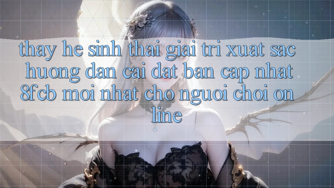 Thấy Hệ Sinh Thái Giải Trí Xuất sắc: Hướng Dẫn Cài đặt Bản Cập Nhật 8fcb Mới Nhất Cho Người Chơi Online Thấy Hệ Sinh Thái Giải Trí Xuất sắc: Hướng Dẫn Cài đặt Bản Cập Nhật 8fcb Mới Nhất Cho Người Chơi Online