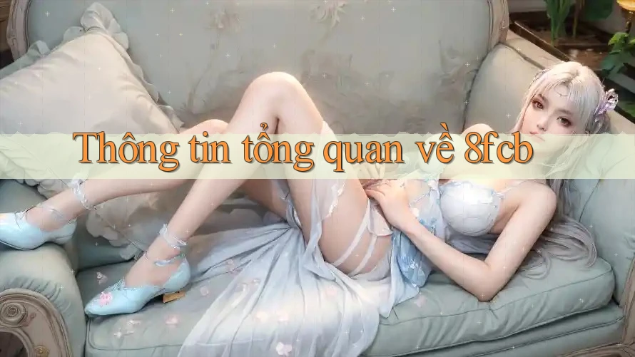Thông tin tổng quan về 8fcb Thông tin tổng quan về 8fcb