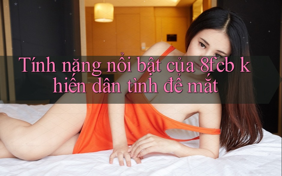 Tính năng nổi bật của 8fcb khiến dân tình để mắt Tính năng nổi bật của 8fcb khiến dân tình để mắt
