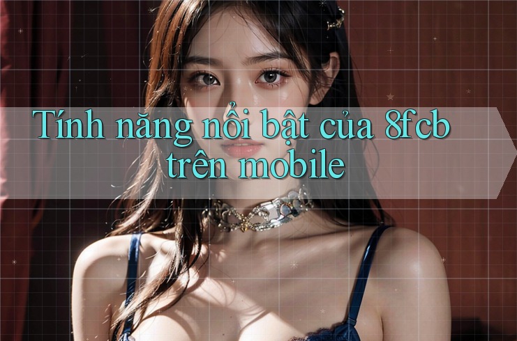 Tính năng nổi bật của 8fcb trên mobile Tính năng nổi bật của 8fcb trên mobile