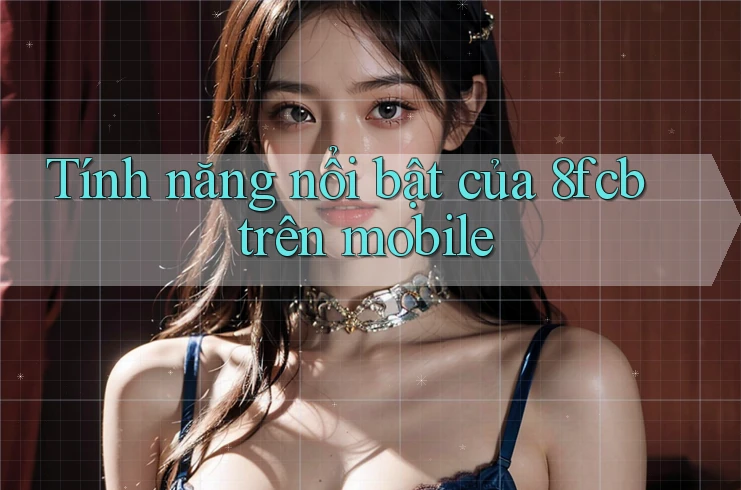 Tính năng nổi bật của 8fcb trên mobile Tính năng nổi bật của 8fcb trên mobile