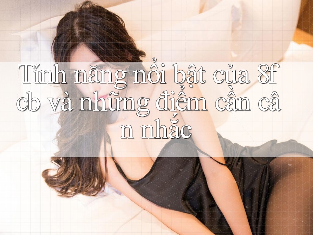 Tính năng nổi bật của 8fcb và những điểm cần cân nhắc Tính năng nổi bật của 8fcb và những điểm cần cân nhắc