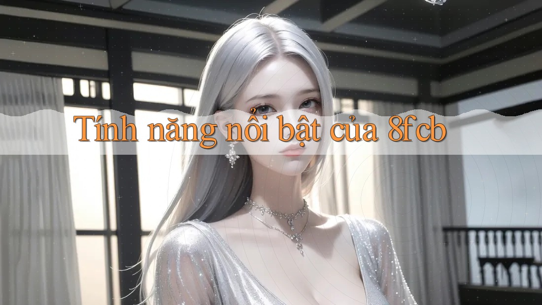 Tính năng nổi bật của 8fcb Tính năng nổi bật của 8fcb