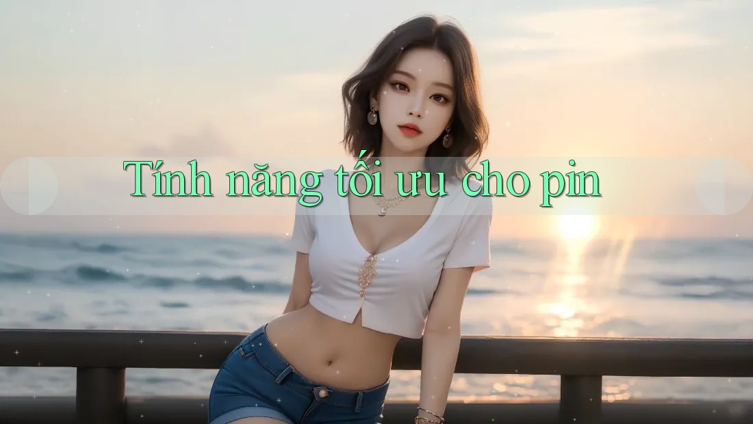 Tính năng tối ưu cho pin Tính năng tối ưu cho pin