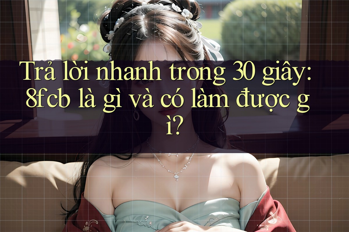 Trả lời nhanh trong 30 giây: 8fcb là gì và có làm được gì? Trả lời nhanh trong 30 giây: 8fcb là gì và có làm được gì?