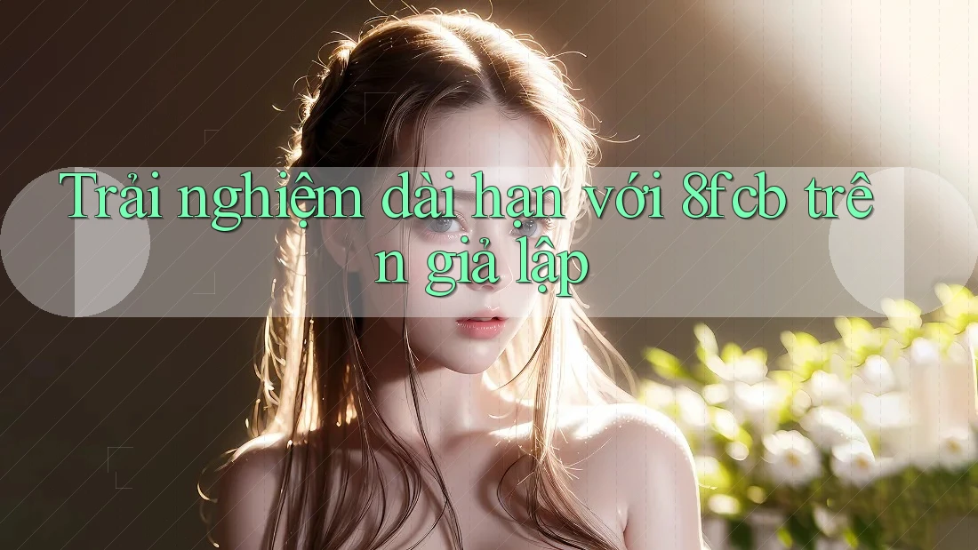 Trải nghiệm dài hạn với 8fcb trên giả lập Trải nghiệm dài hạn với 8fcb trên giả lập