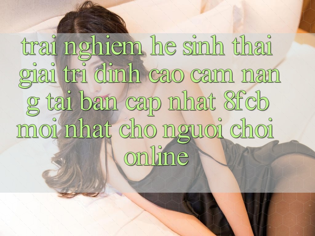 Trải Nghiệm Hệ Sinh Thái Giải Trí Đỉnh Cao: Cẩm nang Tải Bản Cập Nhật 8fcb Mới Nhất Cho Người Chơi Online Trải Nghiệm Hệ Sinh Thái Giải Trí Đỉnh Cao: Cẩm nang Tải Bản Cập Nhật 8fcb Mới Nhất Cho Người Chơi Online