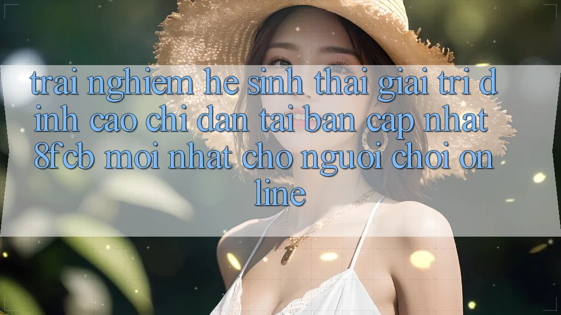 Trải nghiệm Hệ Sinh Thái Giải Trí Đỉnh Cao: Chỉ dẫn Tải Bản Cập Nhật 8fcb Mới Nhất Cho Người Chơi Online Trải nghiệm Hệ Sinh Thái Giải Trí Đỉnh Cao: Chỉ dẫn Tải Bản Cập Nhật 8fcb Mới Nhất Cho Người Chơi Online