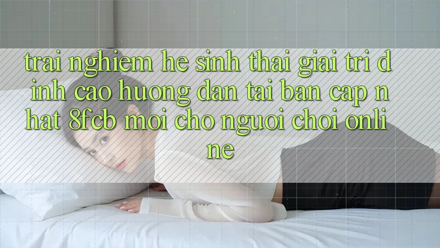Trải nghiệm Hệ Sinh Thái Giải Trí Đỉnh Cao: Hướng Dẫn Tải Bản Cập Nhật 8fcb Mới Cho Người Chơi Online Trải nghiệm Hệ Sinh Thái Giải Trí Đỉnh Cao: Hướng Dẫn Tải Bản Cập Nhật 8fcb Mới Cho Người Chơi Online