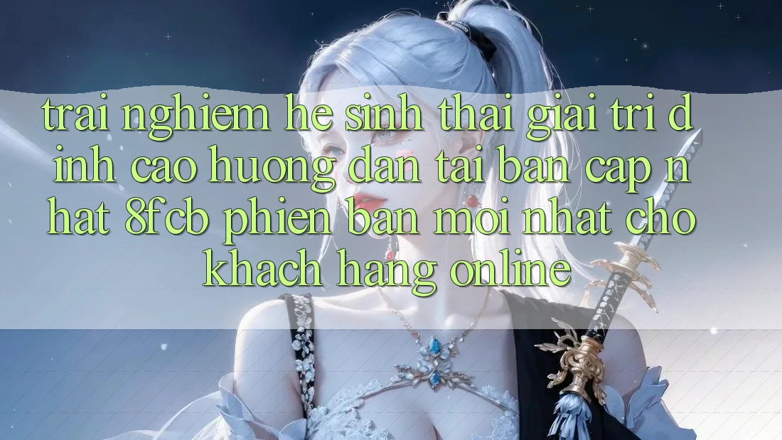Trải Nghiệm Hệ Sinh Thái Giải Trí Đỉnh Cao: Hướng Dẫn Tải Bản Cập Nhật 8fcb Phiên bản mới Nhất Cho Khách hàng Online Trải Nghiệm Hệ Sinh Thái Giải Trí Đỉnh Cao: Hướng Dẫn Tải Bản Cập Nhật 8fcb Phiên bản mới Nhất Cho Khách hàng Online