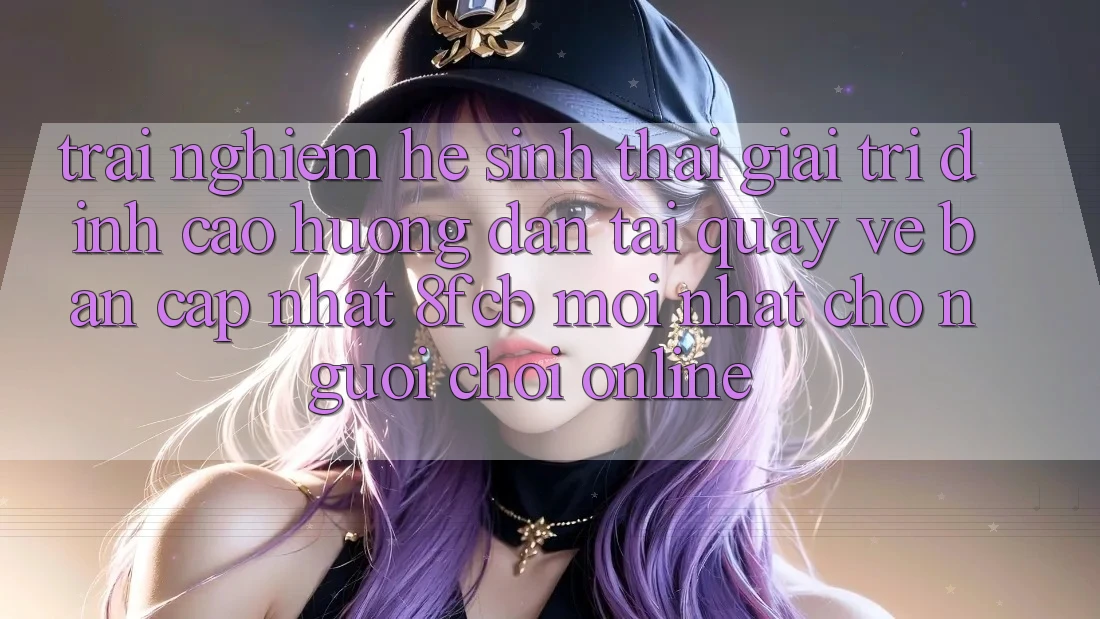 Trải Nghiệm Hệ Sinh Thái Giải Trí Đỉnh Cao: Hướng Dẫn Tải quay về Bản Cập Nhật 8fcb Mới Nhất Cho Người Chơi Online Trải Nghiệm Hệ Sinh Thái Giải Trí Đỉnh Cao: Hướng Dẫn Tải quay về Bản Cập Nhật 8fcb Mới Nhất Cho Người Chơi Online