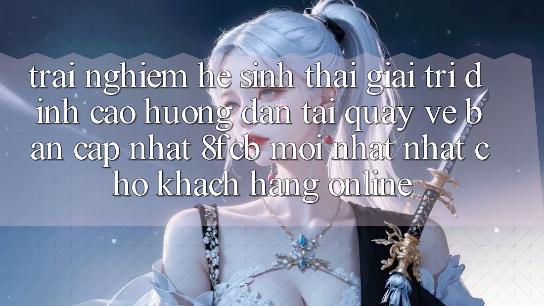 Trải Nghiệm Hệ Sinh Thái Giải Trí Đỉnh cao: Hướng Dẫn Tải quay về Bản Cập Nhật 8fcb Mới nhất Nhất Cho Khách hàng Online