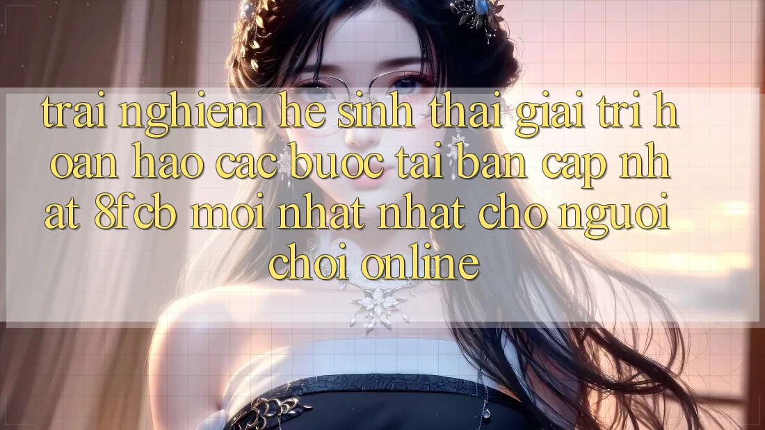 Trải Nghiệm Hệ Sinh Thái Giải Trí Hoàn hảo: Các bước Tải Bản Cập Nhật 8fcb Mới nhất Nhất Cho Người Chơi Online Trải Nghiệm Hệ Sinh Thái Giải Trí Hoàn hảo: Các bước Tải Bản Cập Nhật 8fcb Mới nhất Nhất Cho Người Chơi Online