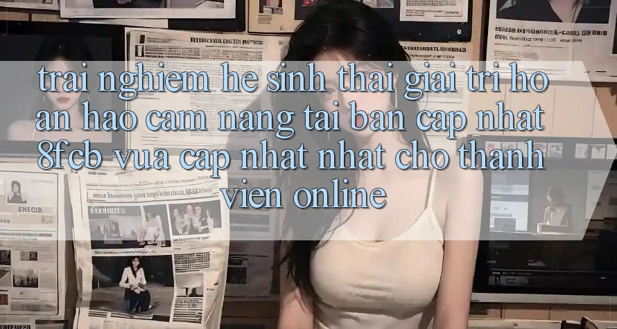 Trải Nghiệm Hệ Sinh Thái Giải Trí Hoàn hảo: Cẩm nang Tải Bản Cập Nhật 8fcb Vừa cập nhật Nhất Cho Thành viên Online