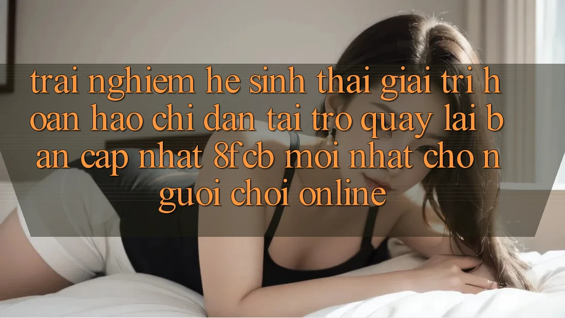 Trải Nghiệm Hệ Sinh Thái Giải Trí Hoàn hảo: Chỉ dẫn Tải trở quay lại Bản Cập Nhật 8fcb Mới Nhất Cho Người Chơi Online Trải Nghiệm Hệ Sinh Thái Giải Trí Hoàn hảo: Chỉ dẫn Tải trở quay lại Bản Cập Nhật 8fcb Mới Nhất Cho Người Chơi Online