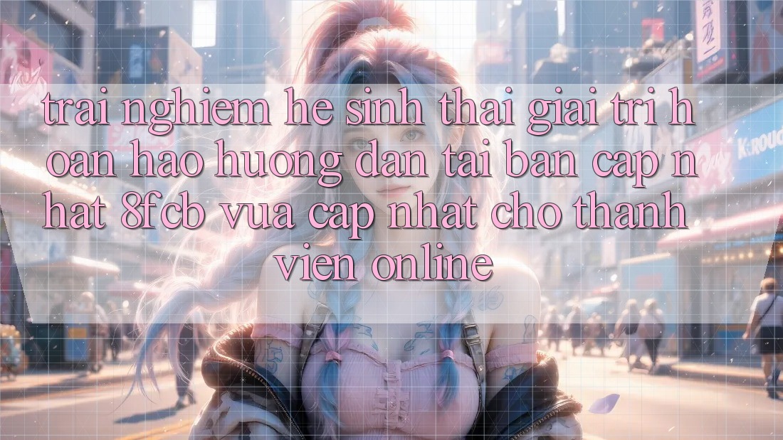 Trải Nghiệm Hệ Sinh Thái Giải Trí Hoàn hảo: Hướng Dẫn Tải Bản Cập Nhật 8fcb Vừa cập nhật Cho Thành viên Online Trải Nghiệm Hệ Sinh Thái Giải Trí Hoàn hảo: Hướng Dẫn Tải Bản Cập Nhật 8fcb Vừa cập nhật Cho Thành viên Online