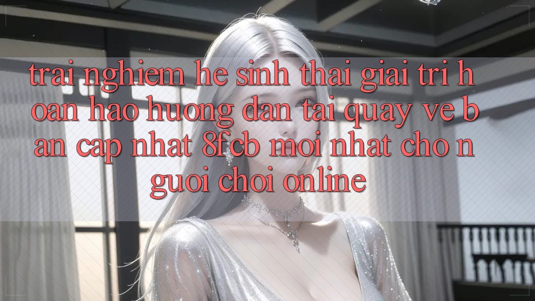 Trải nghiệm Hệ Sinh Thái Giải Trí Hoàn hảo: Hướng Dẫn Tải quay về Bản Cập Nhật 8fcb Mới Nhất Cho Người Chơi Online