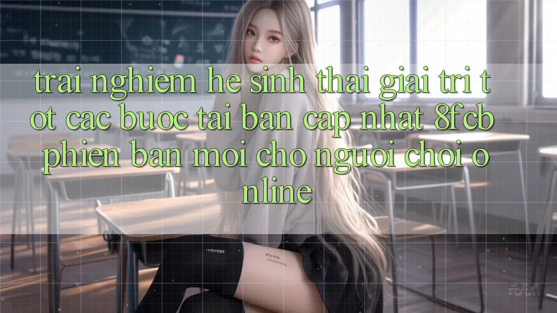 Trải Nghiệm Hệ Sinh Thái Giải Trí Tốt: Các bước Tải Bản Cập Nhật 8fcb Phiên bản mới Cho Người Chơi Online Trải Nghiệm Hệ Sinh Thái Giải Trí Tốt: Các bước Tải Bản Cập Nhật 8fcb Phiên bản mới Cho Người Chơi Online