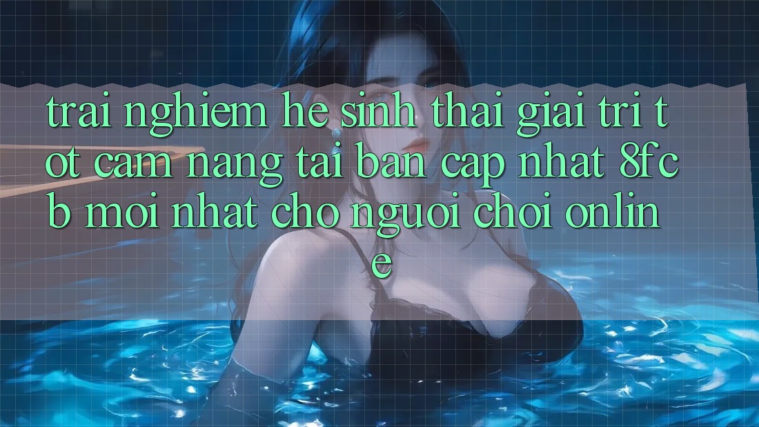 Trải Nghiệm Hệ Sinh Thái Giải Trí Tốt: Cẩm nang Tải Bản Cập Nhật 8fcb Mới Nhất Cho Người Chơi Online Trải Nghiệm Hệ Sinh Thái Giải Trí Tốt: Cẩm nang Tải Bản Cập Nhật 8fcb Mới Nhất Cho Người Chơi Online