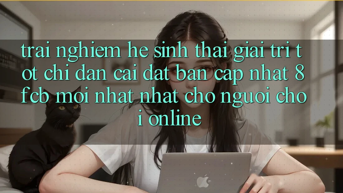 Trải Nghiệm Hệ Sinh Thái Giải Trí Tốt: Chỉ dẫn Cài đặt Bản Cập Nhật 8fcb Mới nhất Nhất Cho Người Chơi Online Trải Nghiệm Hệ Sinh Thái Giải Trí Tốt: Chỉ dẫn Cài đặt Bản Cập Nhật 8fcb Mới nhất Nhất Cho Người Chơi Online