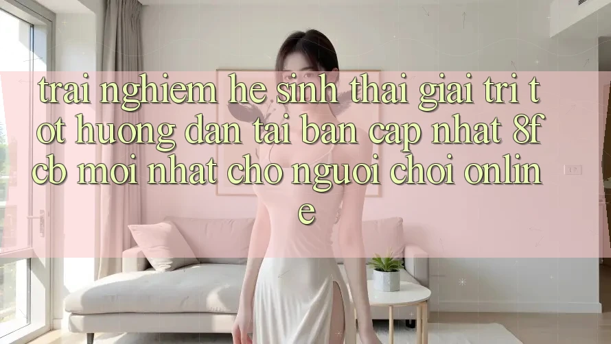 Trải Nghiệm Hệ Sinh Thái Giải Trí Tốt: Hướng Dẫn Tải Bản Cập Nhật 8fcb Mới Nhất Cho Người Chơi Online Trải Nghiệm Hệ Sinh Thái Giải Trí Tốt: Hướng Dẫn Tải Bản Cập Nhật 8fcb Mới Nhất Cho Người Chơi Online