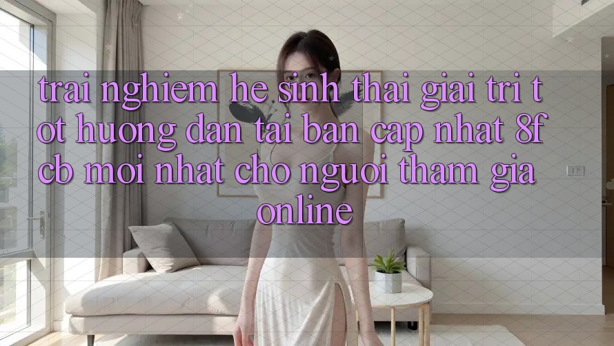 Trải Nghiệm Hệ Sinh Thái Giải Trí Tốt: Hướng Dẫn Tải Bản Cập Nhật 8fcb Mới Nhất Cho Người tham gia Online