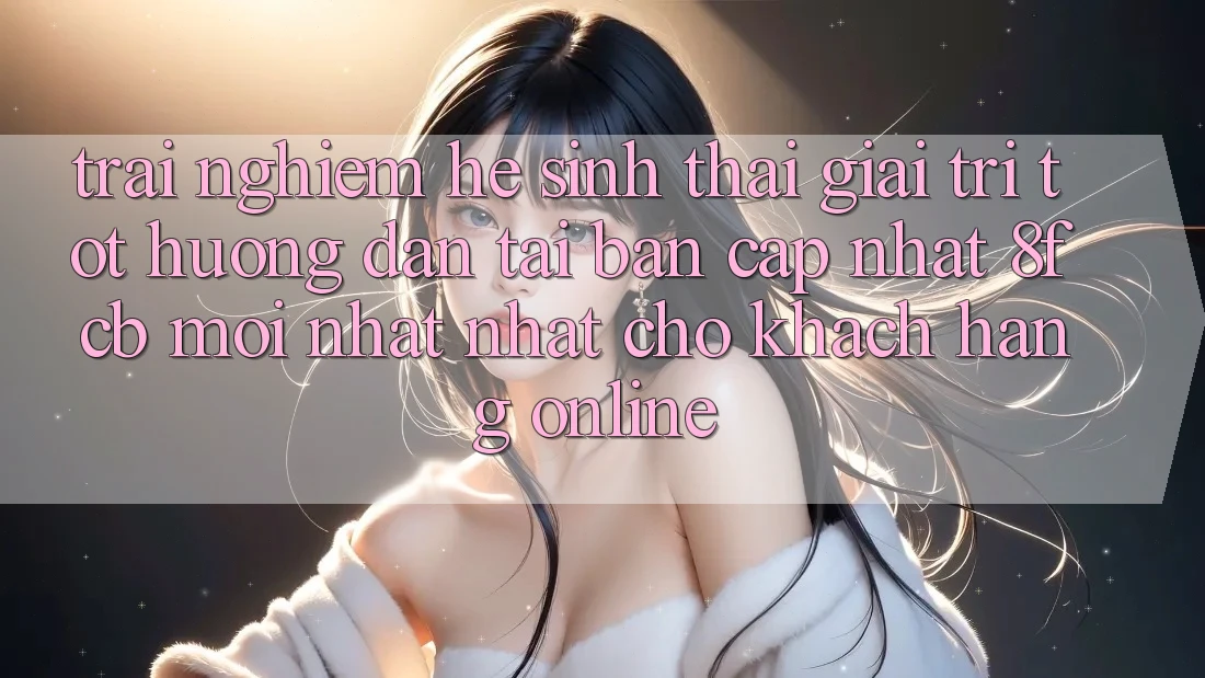 Trải nghiệm Hệ Sinh Thái Giải Trí Tốt: Hướng Dẫn Tải Bản Cập Nhật 8fcb Mới nhất Nhất Cho Khách hàng Online Trải nghiệm Hệ Sinh Thái Giải Trí Tốt: Hướng Dẫn Tải Bản Cập Nhật 8fcb Mới nhất Nhất Cho Khách hàng Online