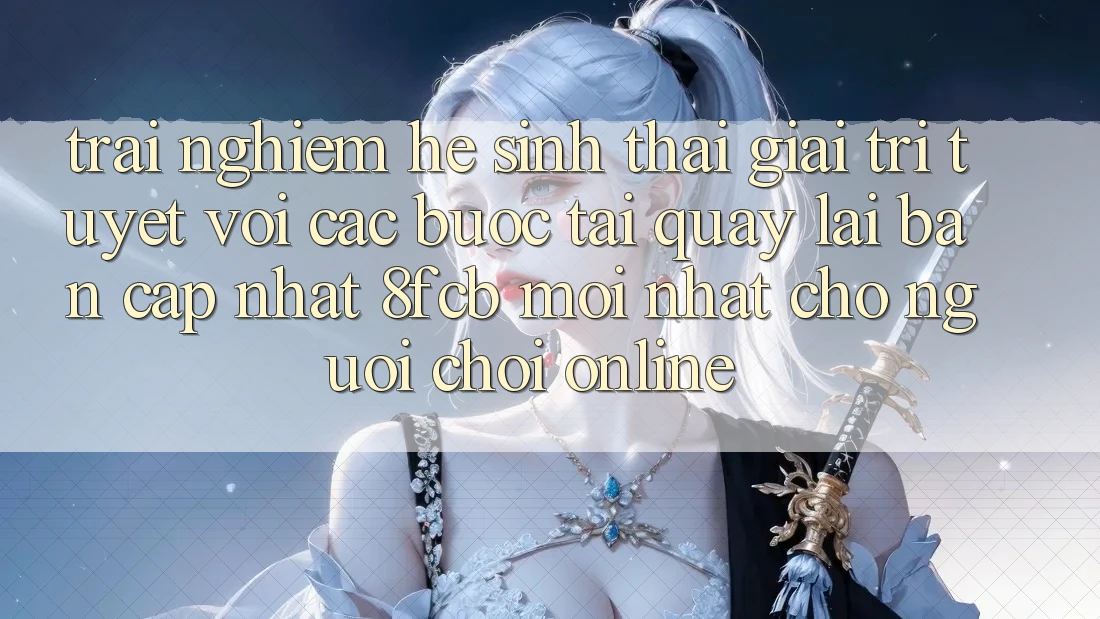 Trải Nghiệm Hệ Sinh Thái Giải Trí Tuyệt vời: Các bước Tải quay lại Bản Cập Nhật 8fcb Mới Nhất Cho Người Chơi Online Trải Nghiệm Hệ Sinh Thái Giải Trí Tuyệt vời: Các bước Tải quay lại Bản Cập Nhật 8fcb Mới Nhất Cho Người Chơi Online