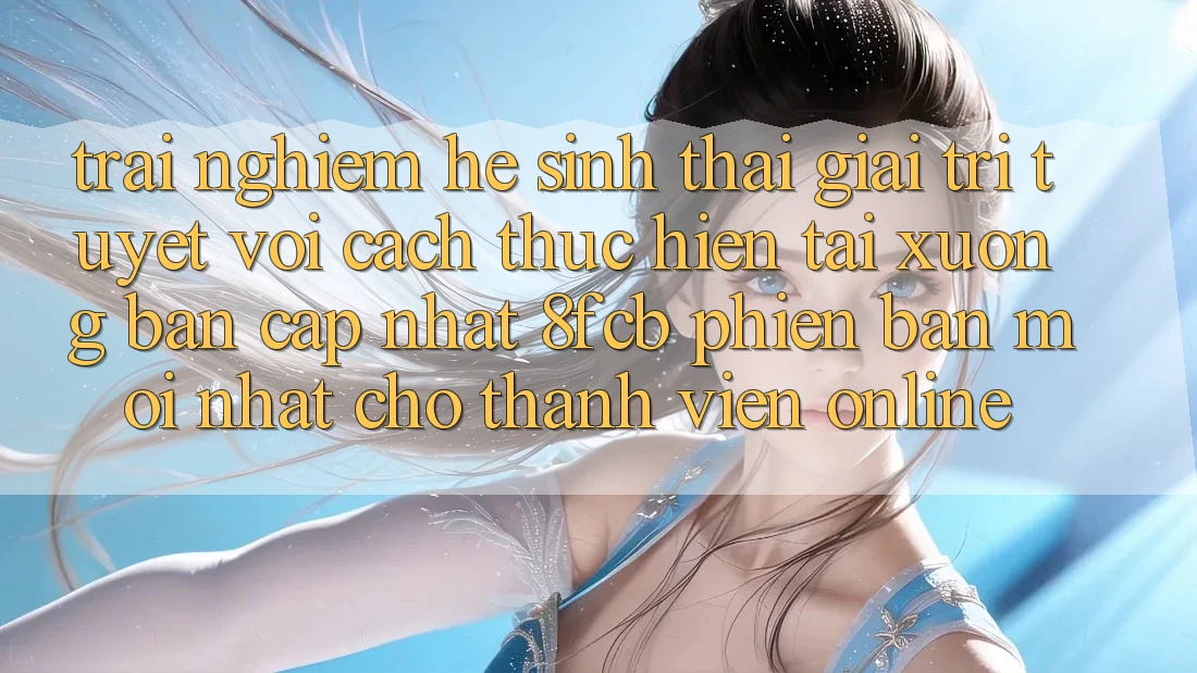 Trải Nghiệm Hệ Sinh Thái Giải Trí Tuyệt vời: Cách thực hiện Tải xuống Bản Cập Nhật 8fcb Phiên bản mới Nhất Cho Thành viên Online Trải Nghiệm Hệ Sinh Thái Giải Trí Tuyệt vời: Cách thực hiện Tải xuống Bản Cập Nhật 8fcb Phiên bản mới Nhất Cho Thành viên Online
